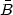 $\bar{B}$