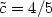 $\tilde{c}=4/5$