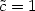$\tilde{c}=1$
