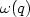$\omega(q)$