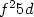 $f^{\text{2}}5d$