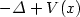 $ - \Delta + V(x) $