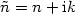 $\tilde{n}=n+{\rm i}k$