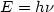 $E=h\nu$