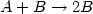 $A + B \rightarrow 2B$