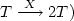 $T\buildrel X \over \longrightarrow 2T)$