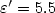 $\varepsilon^\prime= 5.5$