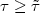 $\tau \ge \tilde{\tau}$
