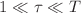 $$1 \ll \tau \ll T $$