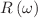 $$R\left(\omega \right)$$