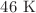 $$46 \ \text {K} $$