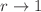 $$r \rightarrow 1$$